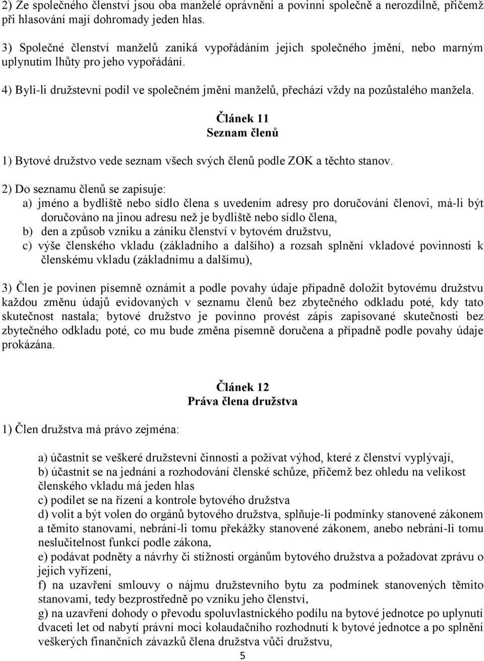 4) Byli-li družstevní podíl ve společném jmění manželů, přechází vždy na pozůstalého manžela. Článek 11 Seznam členů 1) Bytové družstvo vede seznam všech svých členů podle ZOK a těchto stanov.