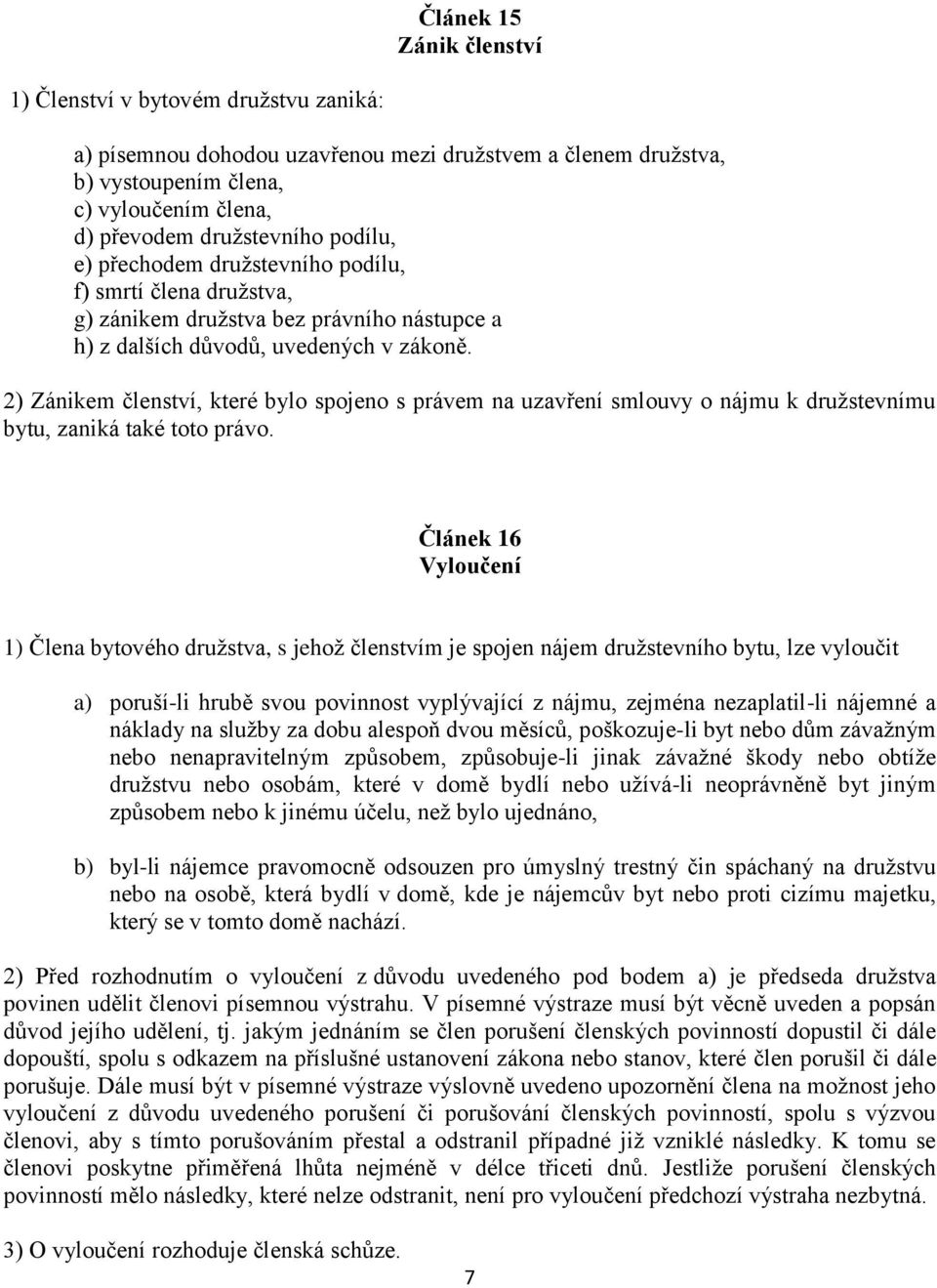 2) Zánikem členství, které bylo spojeno s právem na uzavření smlouvy o nájmu k družstevnímu bytu, zaniká také toto právo.