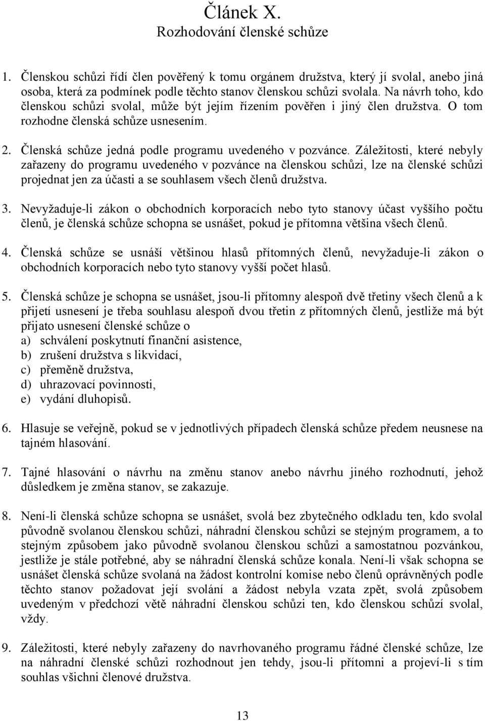 Záležitosti, které nebyly zařazeny do programu uvedeného v pozvánce na členskou schůzi, lze na členské schůzi projednat jen za účasti a se souhlasem všech členů družstva. 3.