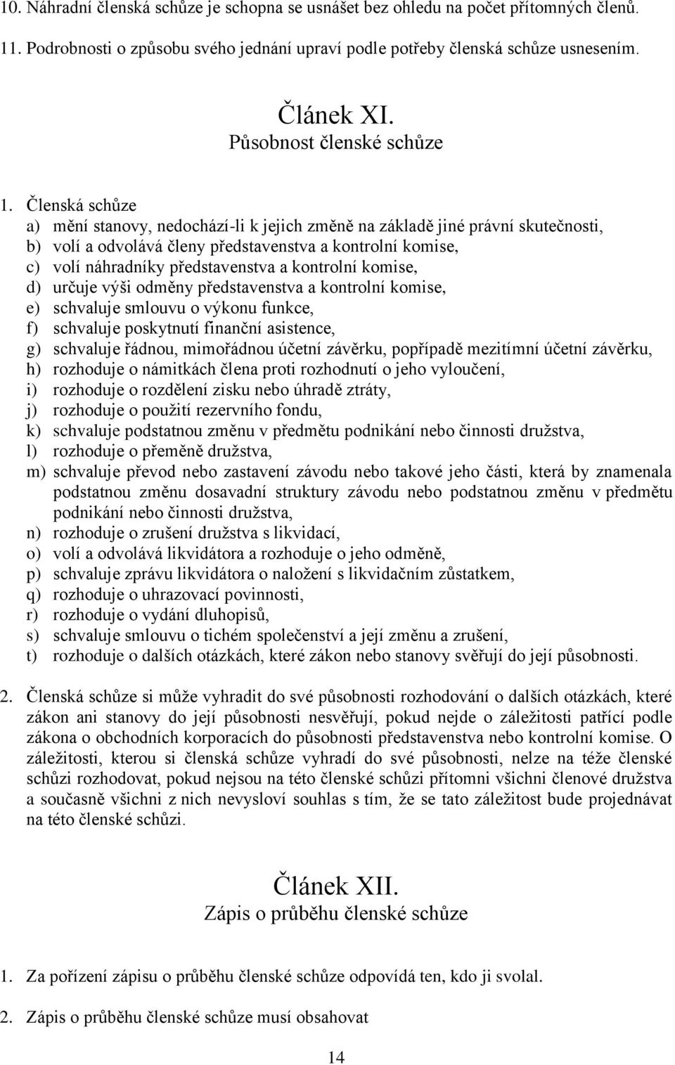 Členská schůze a) mění stanovy, nedochází-li k jejich změně na základě jiné právní skutečnosti, b) volí a odvolává členy představenstva a kontrolní komise, c) volí náhradníky představenstva a