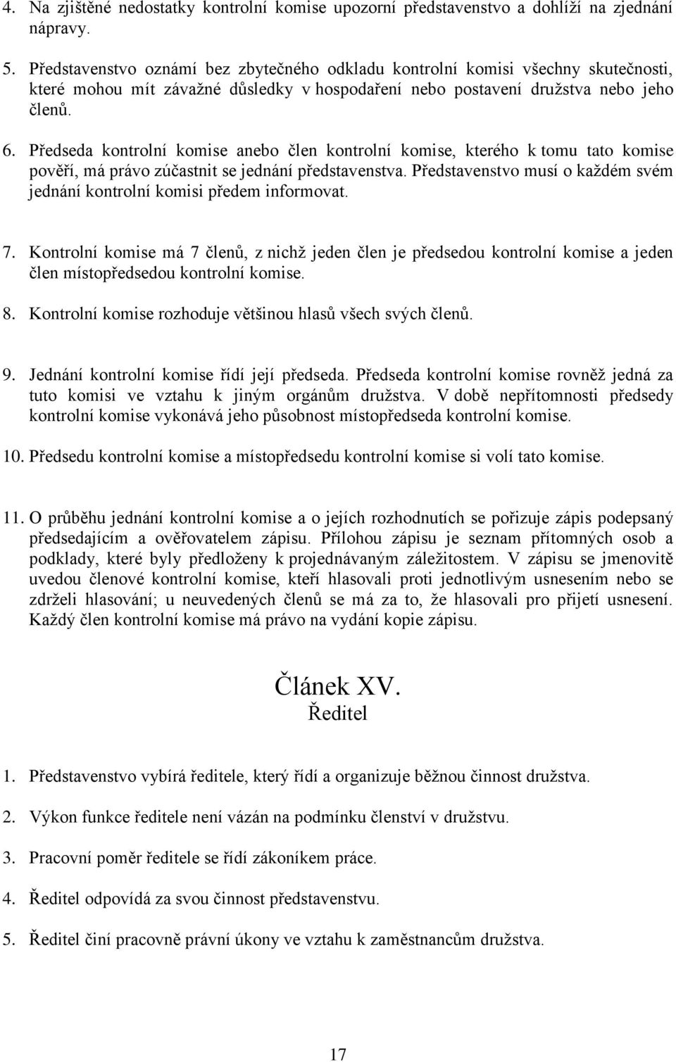 Předseda kontrolní komise anebo člen kontrolní komise, kterého k tomu tato komise pověří, má právo zúčastnit se jednání představenstva.