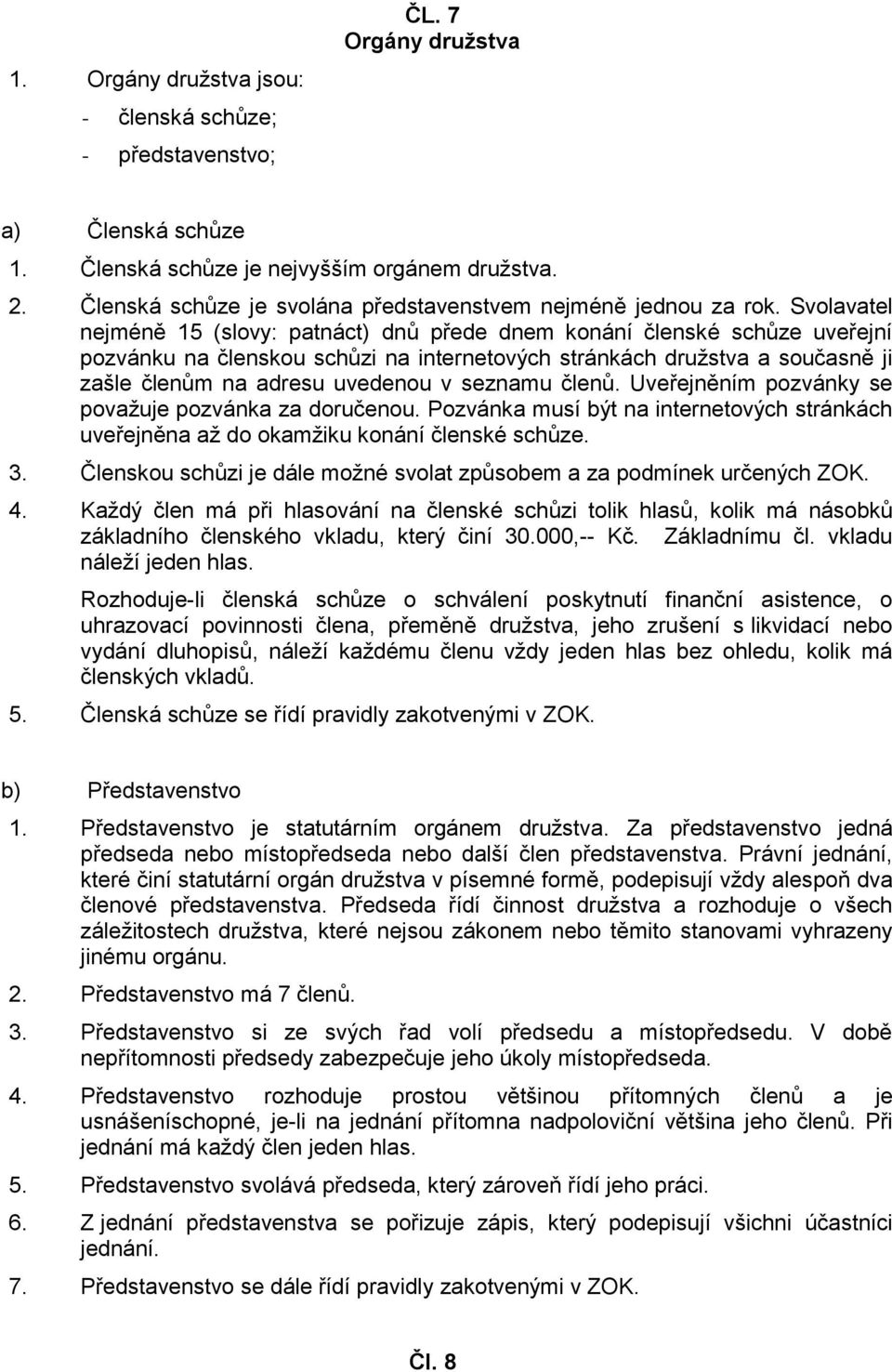 Svolavatel nejméně 15 (slovy: patnáct) dnů přede dnem konání členské schůze uveřejní pozvánku na členskou schůzi na internetových stránkách družstva a současně ji zašle členům na adresu uvedenou v