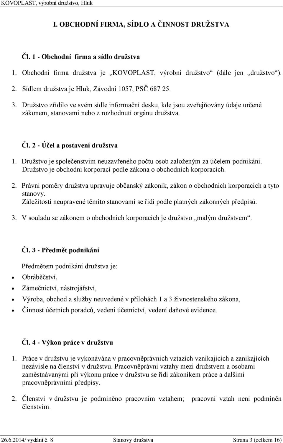 2 - Účel a postavení družstva 1. Družstvo je společenstvím neuzavřeného počtu osob založeným za účelem podnikání. Družstvo je obchodní korporací podle zákona o obchodních korporacích. 2.