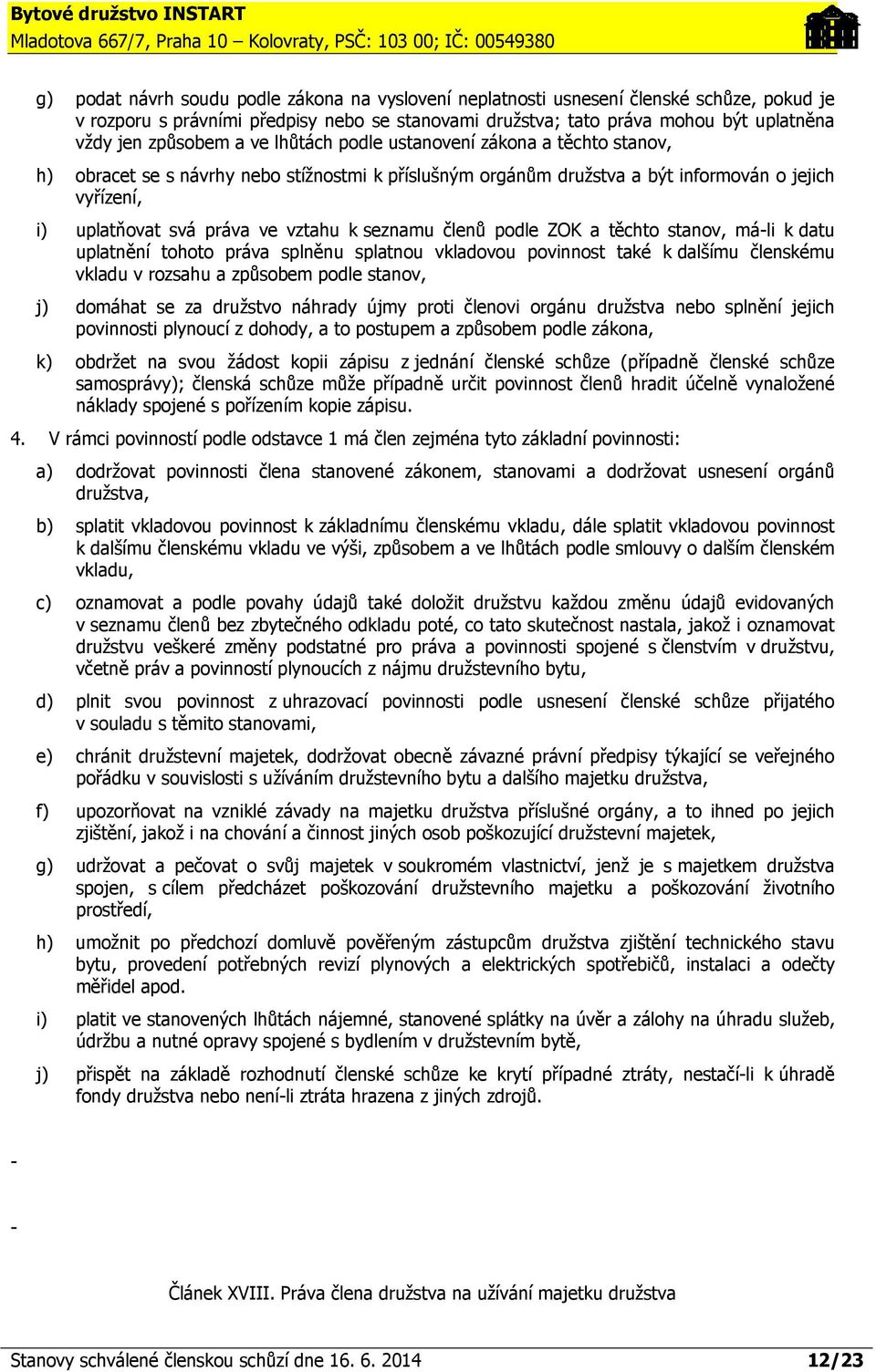 seznamu členů podle ZOK a těchto stanov, máli k datu uplatnění tohoto práva splněnu splatnou vkladovou povinnost také k dalšímu členskému vkladu v rozsahu a způsobem podle stanov, j) domáhat se za