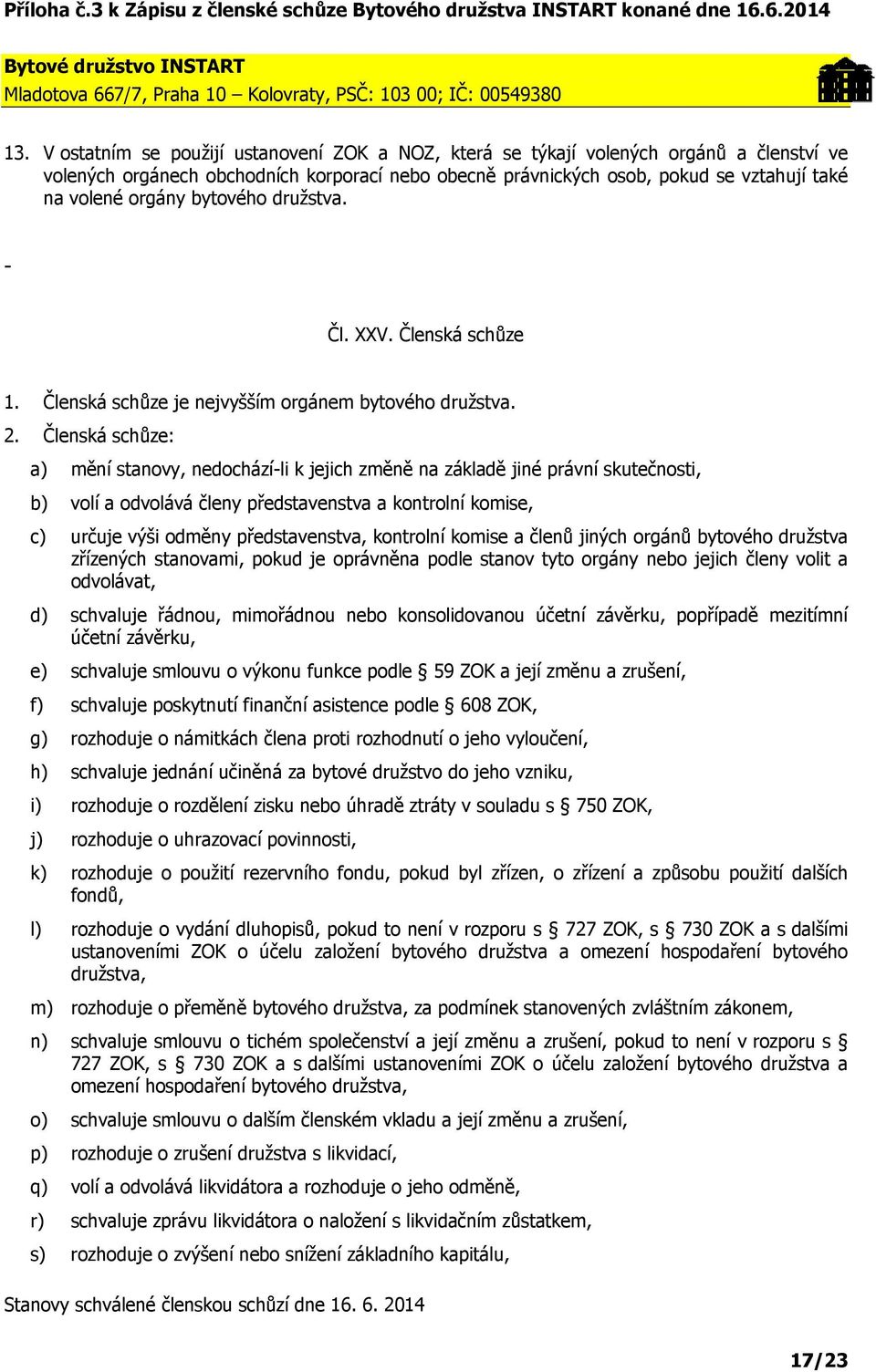 Členská schůze: a) mění stanovy, nedocházíli k jejich změně na základě jiné právní skutečnosti, b) volí a odvolává členy představenstva a kontrolní komise, c) určuje výši odměny představenstva,