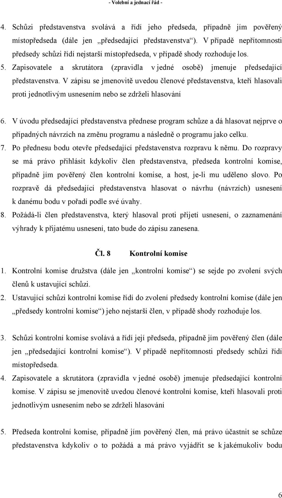 V zápisu se jmenovitě uvedou členové představenstva, kteří hlasovali proti jednotlivým usnesením nebo se zdrželi hlasování 6.