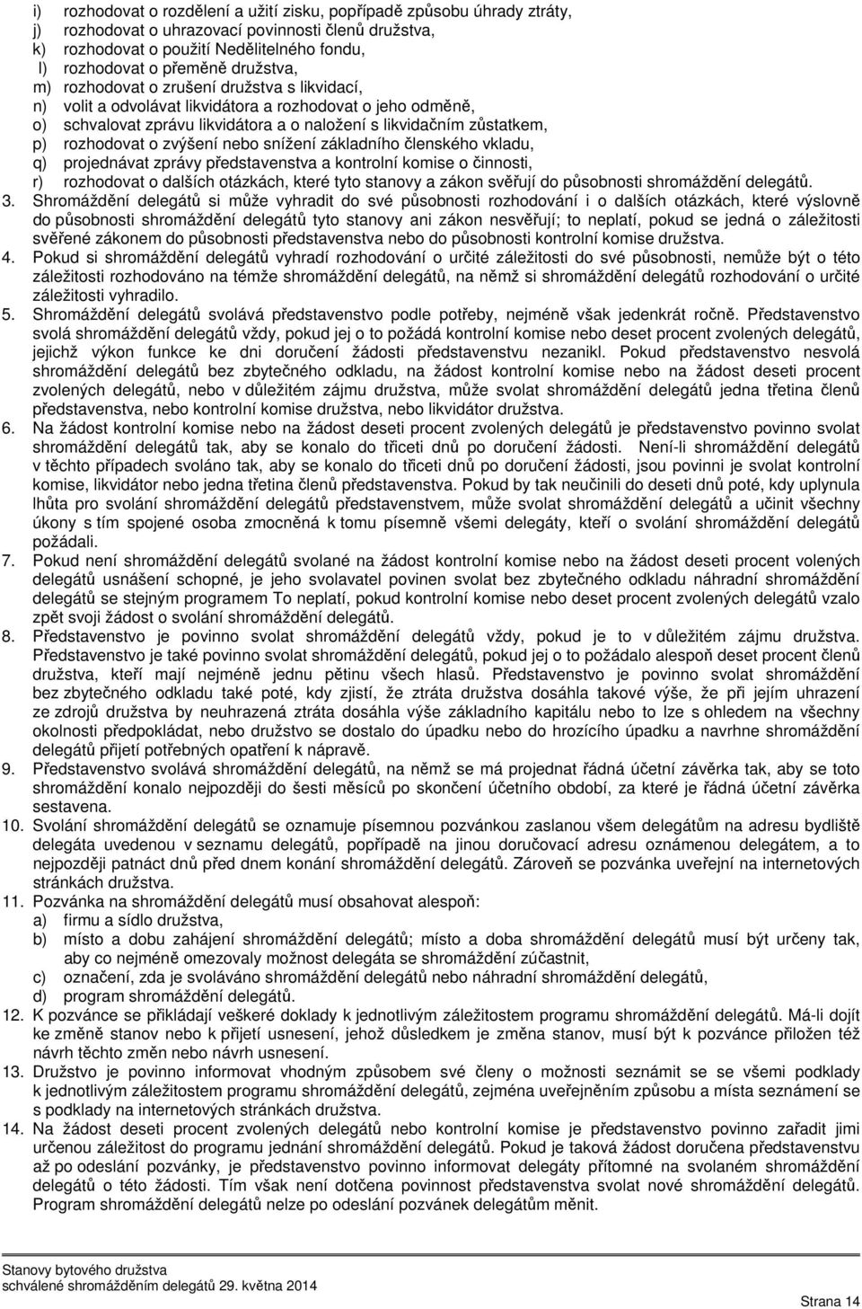 rozhodovat o zvýšení nebo snížení základního členského vkladu, q) projednávat zprávy představenstva a kontrolní komise o činnosti, r) rozhodovat o dalších otázkách, které tyto stanovy a zákon svěřují