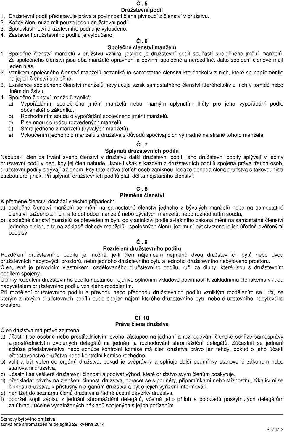 Společné členství manželů v družstvu vzniká, jestliže je družstevní podíl součástí společného jmění manželů. Ze společného členství jsou oba manželé oprávněni a povinni společně a nerozdílně.