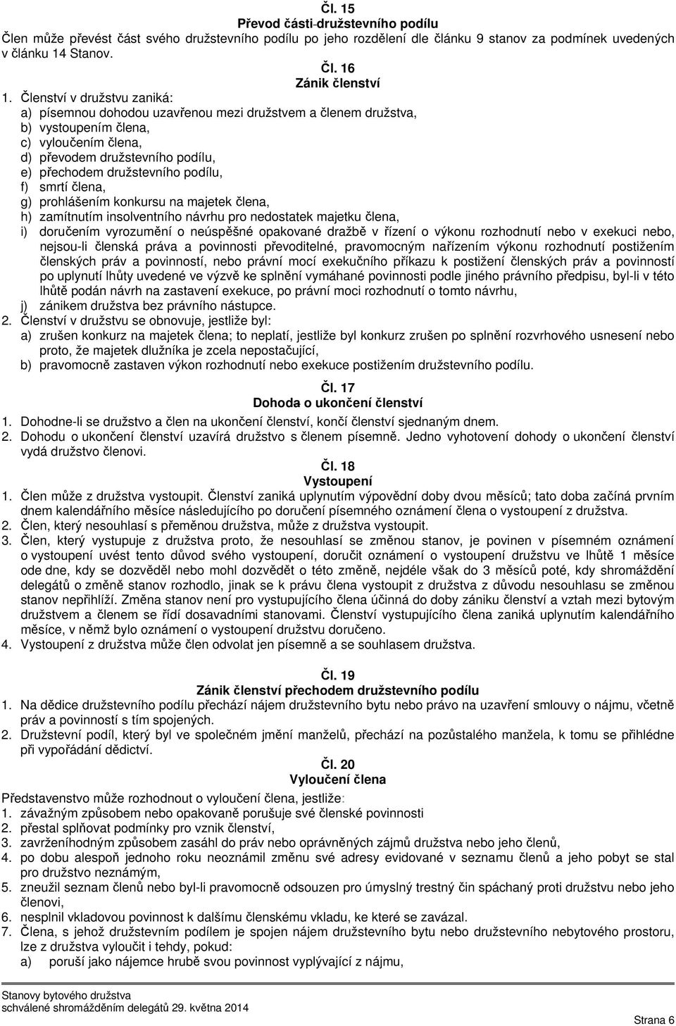 podílu, f) smrtí člena, g) prohlášením konkursu na majetek člena, h) zamítnutím insolventního návrhu pro nedostatek majetku člena, i) doručením vyrozumění o neúspěšné opakované dražbě v řízení o