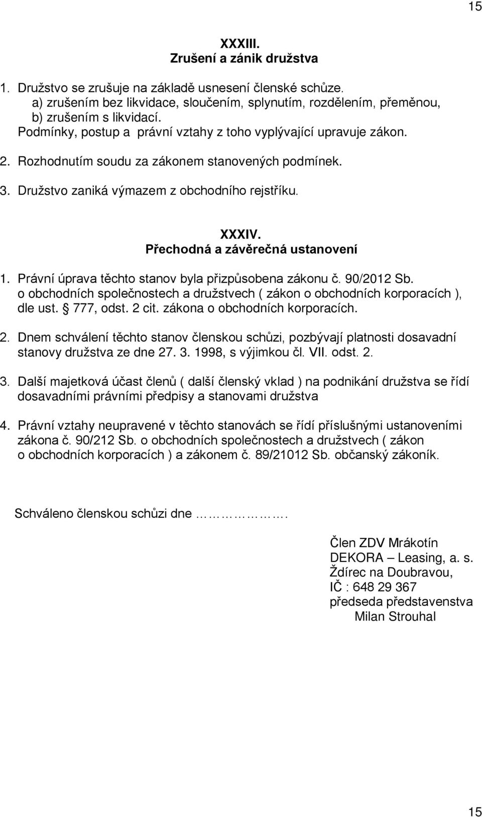 Přechodná a závěrečná ustanovení 1. Právní úprava těchto stanov byla přizpůsobena zákonu č. 90/2012 Sb. o obchodních společnostech a družstvech ( zákon o obchodních korporacích ), dle ust. 777, odst.