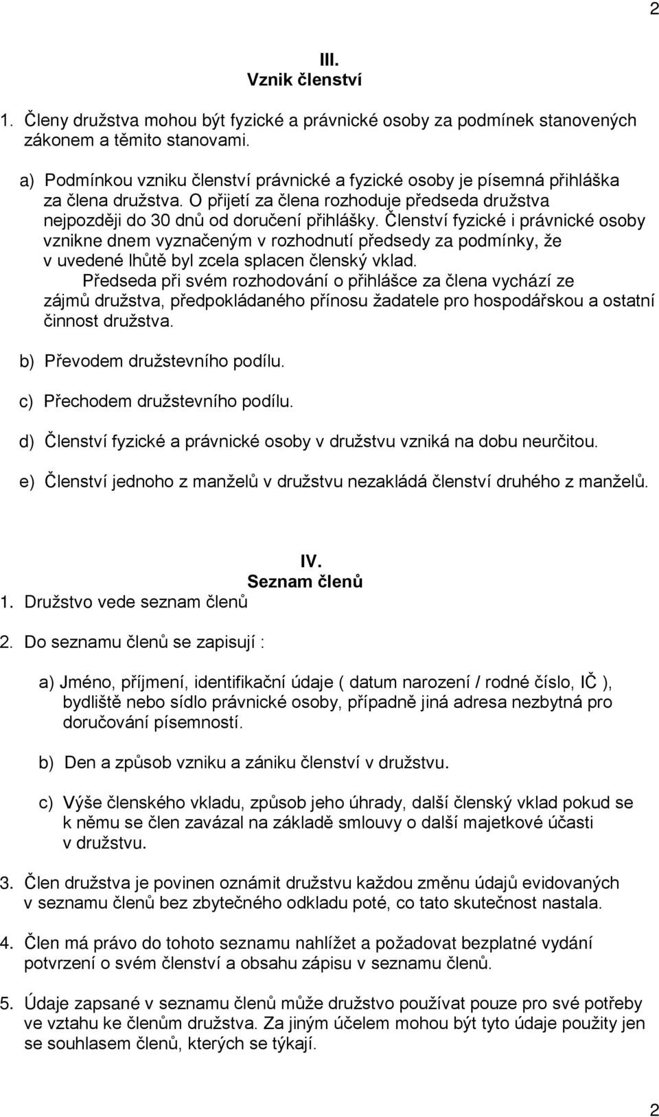 Členství fyzické i právnické osoby vznikne dnem vyznačeným v rozhodnutí předsedy za podmínky, že v uvedené lhůtě byl zcela splacen členský vklad.