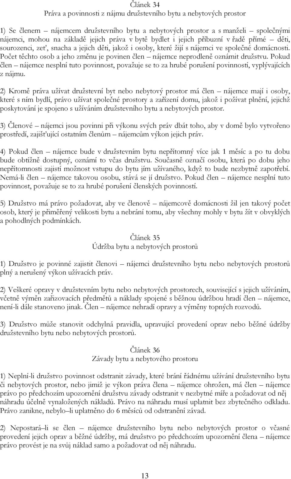 Počet těchto osob a jeho změnu je povinen člen nájemce neprodleně oznámit družstvu. Pokud člen nájemce nesplní tuto povinnost, považuje se to za hrubé porušení povinností, vyplývajících z nájmu.