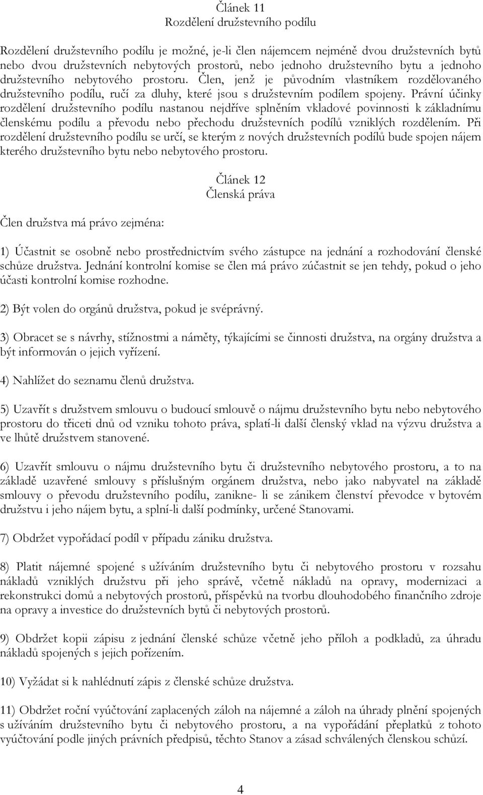 Právní účinky rozdělení družstevního podílu nastanou nejdříve splněním vkladové povinnosti k základnímu členskému podílu a převodu nebo přechodu družstevních podílů vzniklých rozdělením.