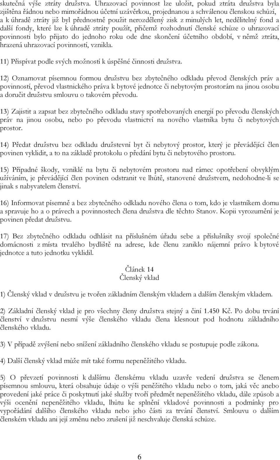 nerozdělený zisk z minulých let, nedělitelný fond a další fondy, které lze k úhradě ztráty použít, přičemž rozhodnutí členské schůze o uhrazovací povinnosti bylo přijato do jednoho roku ode dne