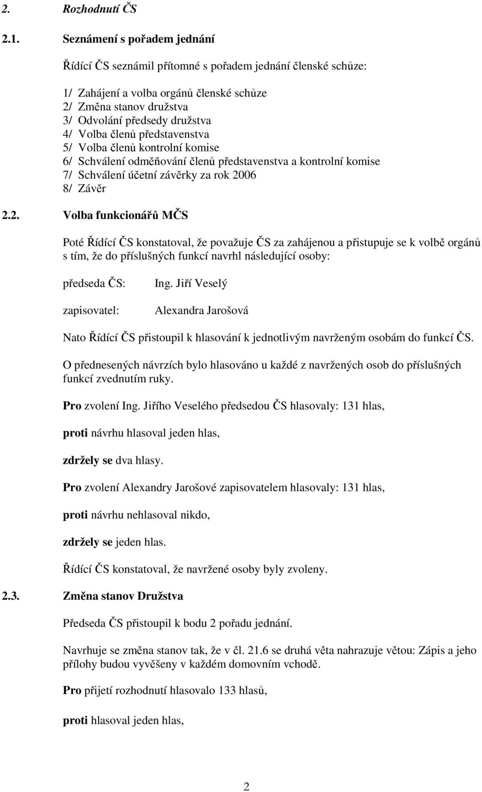 členů představenstva 5/ Volba členů kontrolní komise 6/ Schválení odměňování členů představenstva a kontrolní komise 7/ Schválení účetní závěrky za rok 20