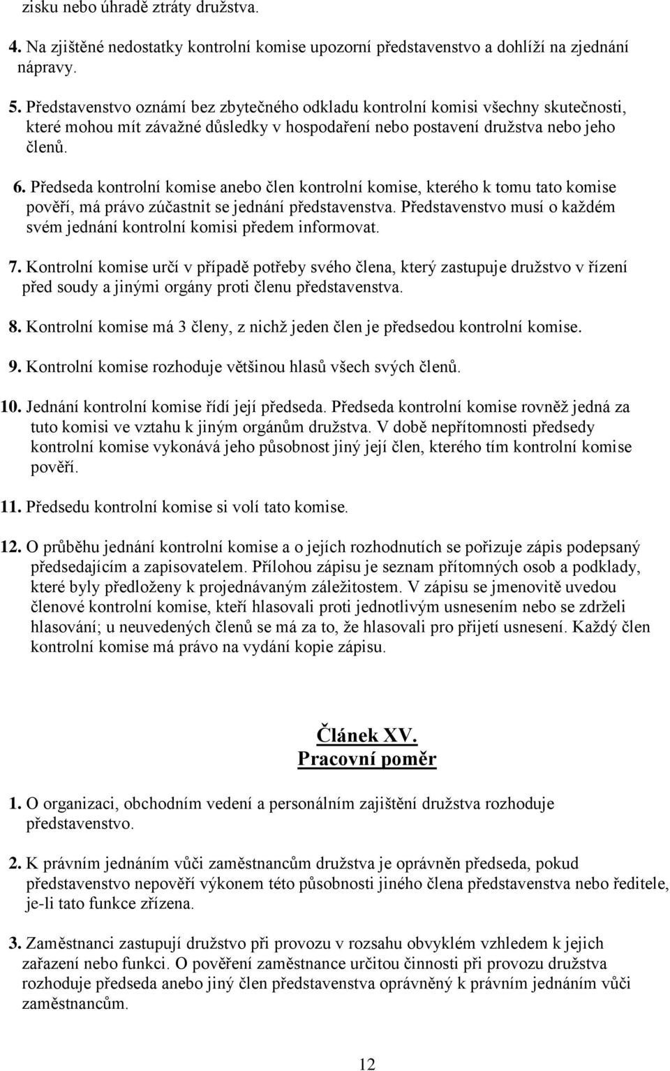 Předseda kontrolní komise anebo člen kontrolní komise, kterého k tomu tato komise pověří, má právo zúčastnit se jednání představenstva.