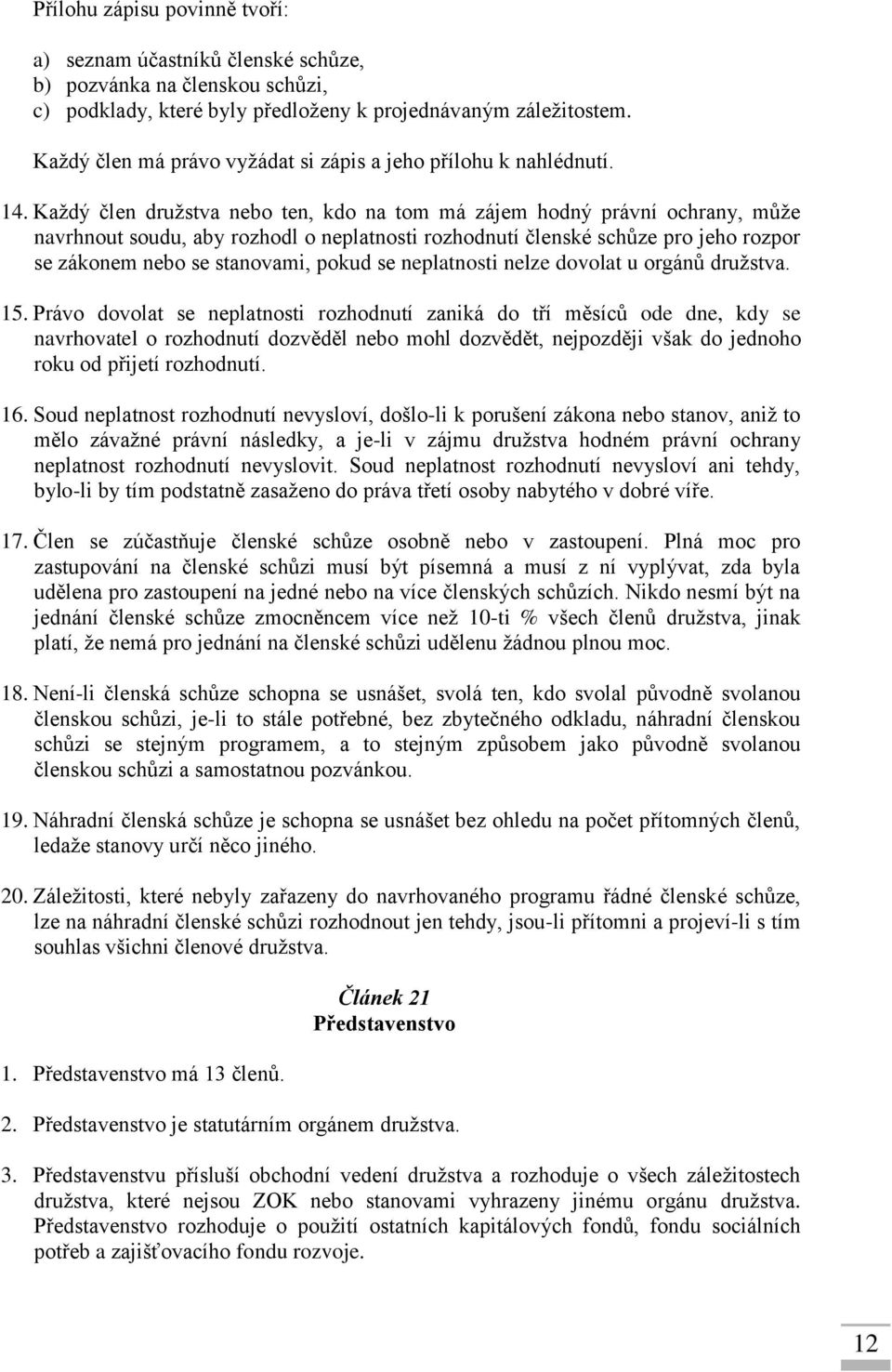 Každý člen družstva nebo ten, kdo na tom má zájem hodný právní ochrany, může navrhnout soudu, aby rozhodl o neplatnosti rozhodnutí členské schůze pro jeho rozpor se zákonem nebo se stanovami, pokud