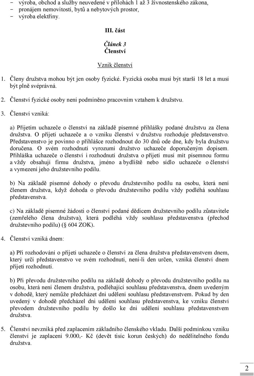 Členství vzniká: a) Přijetím uchazeče o členství na základě písemné přihlášky podané družstvu za člena družstva. O přijetí uchazeče a o vzniku členství v družstvu rozhoduje představenstvo.