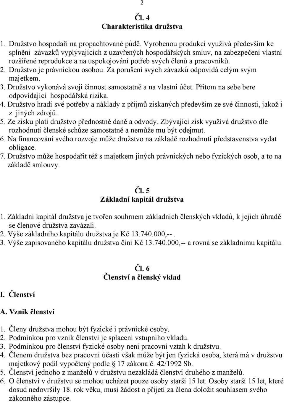 2. Družstvo je právnickou osobou. Za porušení svých závazků odpovídá celým svým majetkem. 3. Družstvo vykonává svoji činnost samostatně a na vlastní účet.