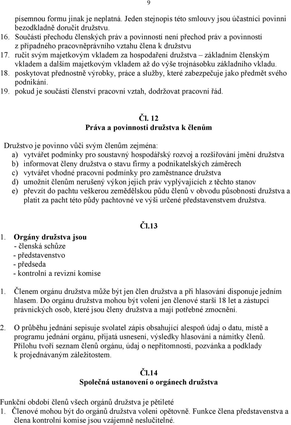 ručit svým majetkovým vkladem za hospodaření družstva základním členským vkladem a dalším majetkovým vkladem až do výše trojnásobku základního vkladu. 18.