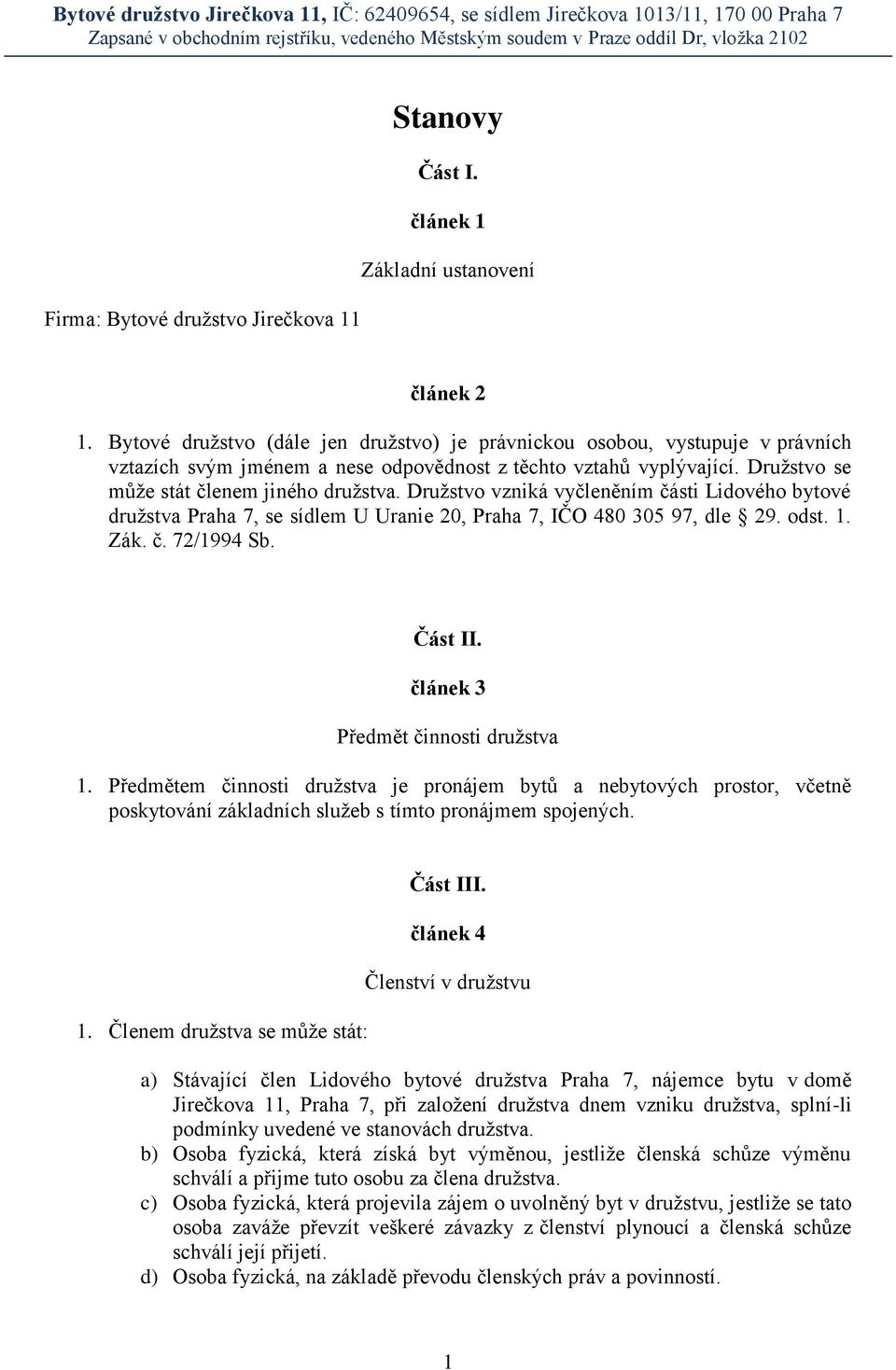 Družstvo vzniká vyčleněním části Lidového bytové družstva Praha 7, se sídlem U Uranie 20, Praha 7, IČO 480 305 97, dle 29. odst. 1. Zák. č. 72/1994 Sb. Část II. článek 3 Předmět činnosti družstva 1.