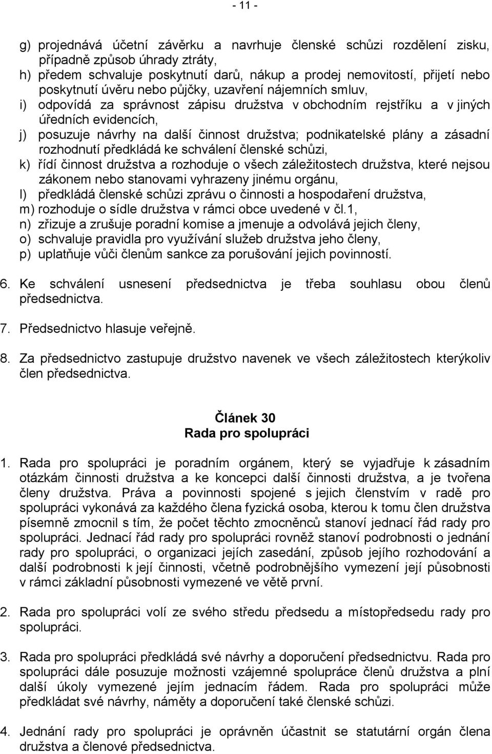 plány a zásadní rozhodnutí předkládá ke schválení členské schůzi, k) řídí činnost družstva a rozhoduje o všech záležitostech družstva, které nejsou zákonem nebo stanovami vyhrazeny jinému orgánu, l)