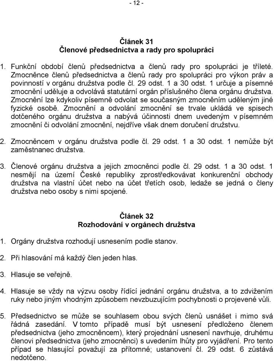 1 určuje a písemné zmocnění uděluje a odvolává statutární orgán příslušného člena orgánu družstva. Zmocnění lze kdykoliv písemně odvolat se současným zmocněním uděleným jiné fyzické osobě.