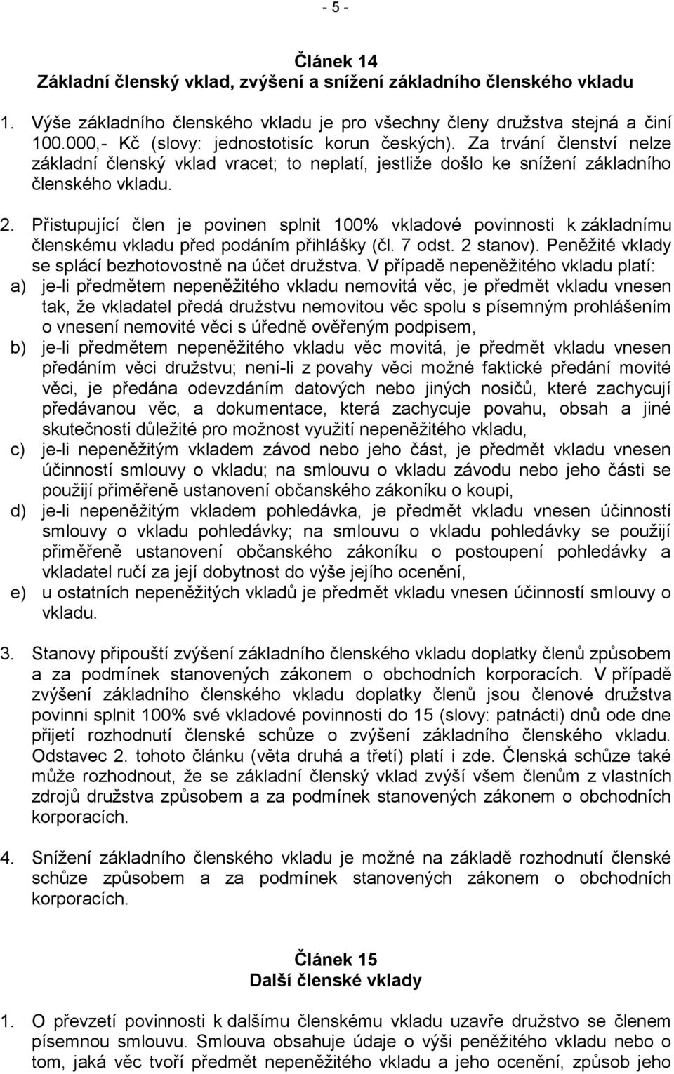 Přistupující člen je povinen splnit 100% vkladové povinnosti k základnímu členskému vkladu před podáním přihlášky (čl. 7 odst. 2 stanov). Peněžité vklady se splácí bezhotovostně na účet družstva.