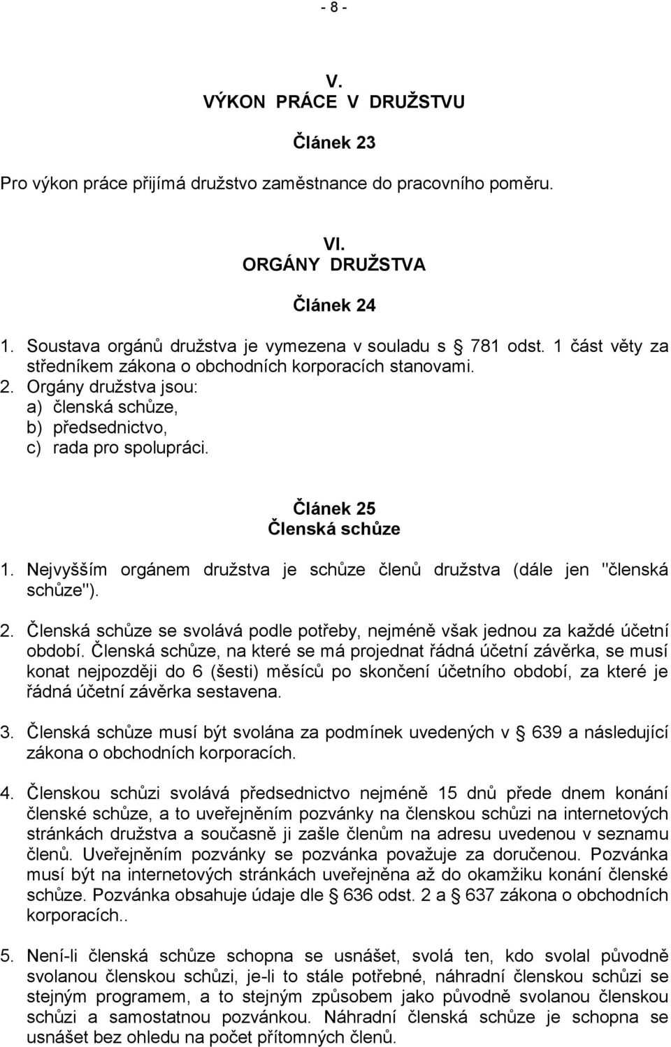 Nejvyšším orgánem družstva je schůze členů družstva (dále jen "členská schůze"). 2. Členská schůze se svolává podle potřeby, nejméně však jednou za každé účetní období.
