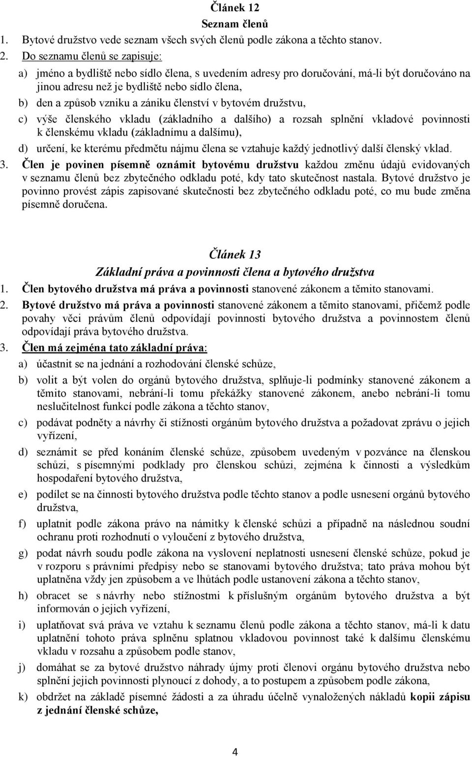 zániku členství v bytovém družstvu, c) výše členského vkladu (základního a dalšího) a rozsah splnění vkladové povinnosti k členskému vkladu (základnímu a dalšímu), d) určení, ke kterému předmětu