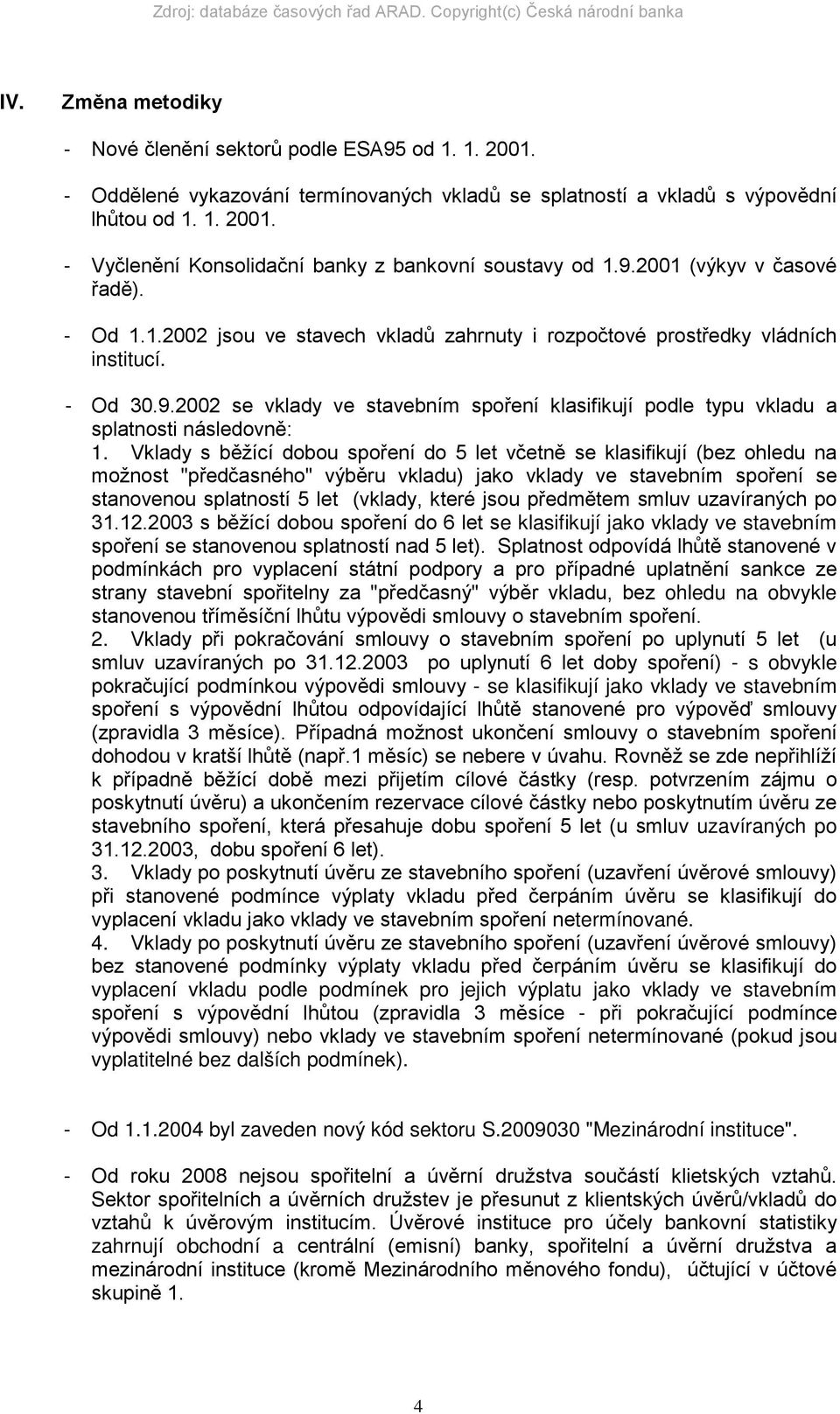 Vklady s běžící dobou spoření do 5 let včetně se klasifikují (bez ohledu na možnost "předčasného" výběru vkladu) jako vklady ve stavebním spoření se stanovenou splatností 5 let (vklady, které jsou