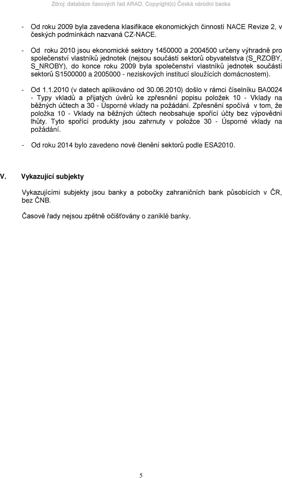 společenství vlastníků jednotek součástí sektorů S1500000 a 2005000 - neziskových institucí sloužících domácnostem). - Od 1.1.2010 (v datech aplikováno od 30.06.