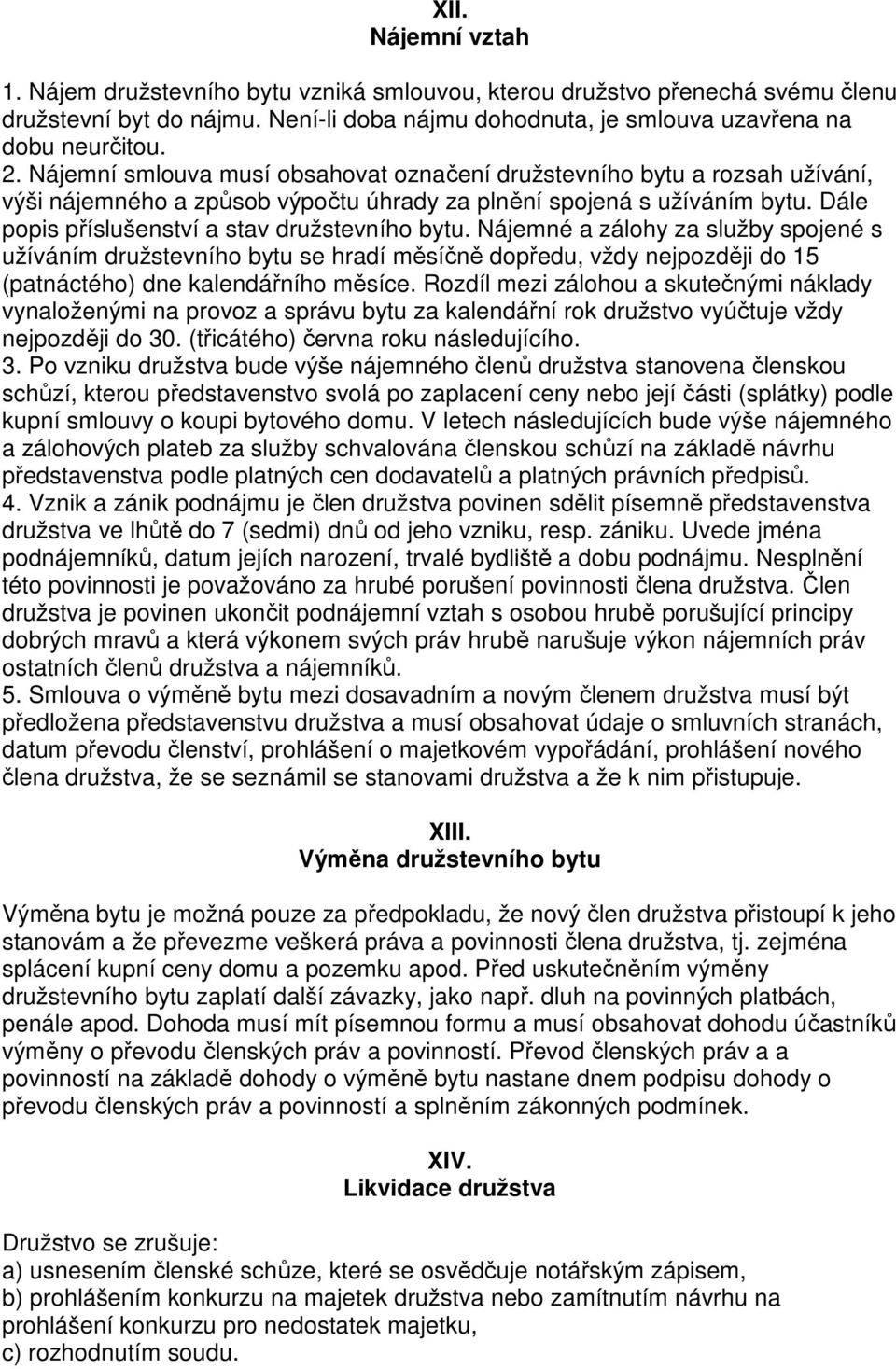 Nájemné a zálohy za služby spojené s užíváním družstevního bytu se hradí měsíčně dopředu, vždy nejpozději do 15 (patnáctého) dne kalendářního měsíce.