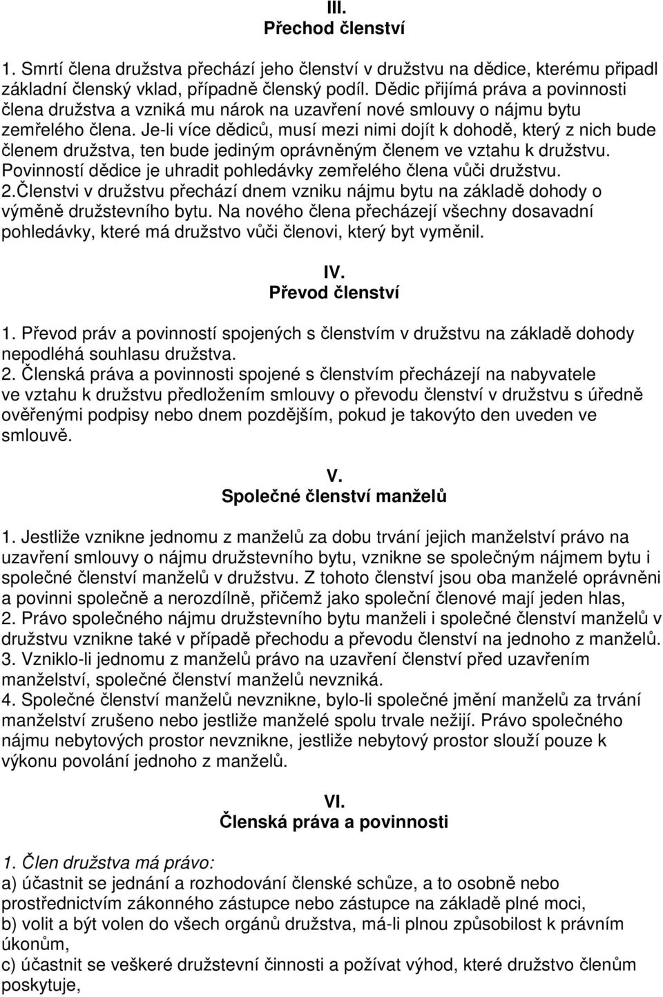 Je-li více dědiců, musí mezi nimi dojít k dohodě, který z nich bude členem družstva, ten bude jediným oprávněným členem ve vztahu k družstvu.