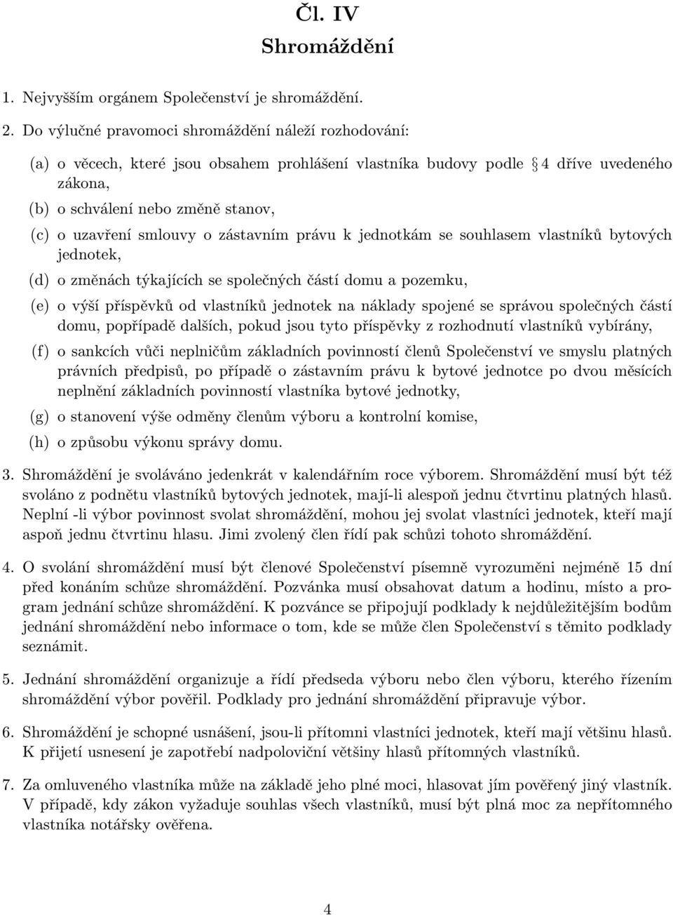 smlouvy o zástavním právu k jednotkám se souhlasem vlastníků bytových jednotek, (d) o změnách týkajících se společných částí domu a pozemku, (e) o výší příspěvků od vlastníků jednotek na náklady