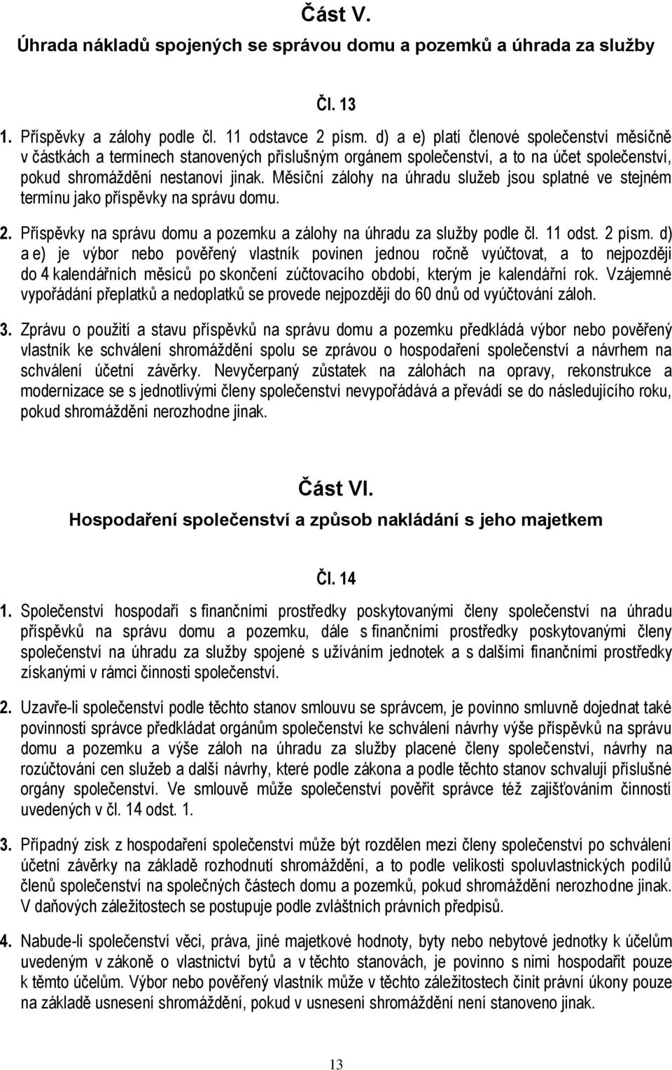 Měsíční zálohy na úhradu služeb jsou splatné ve stejném termínu jako příspěvky na správu domu. 2. Příspěvky na správu domu a pozemku a zálohy na úhradu za služby podle čl. 11 odst. 2 písm.