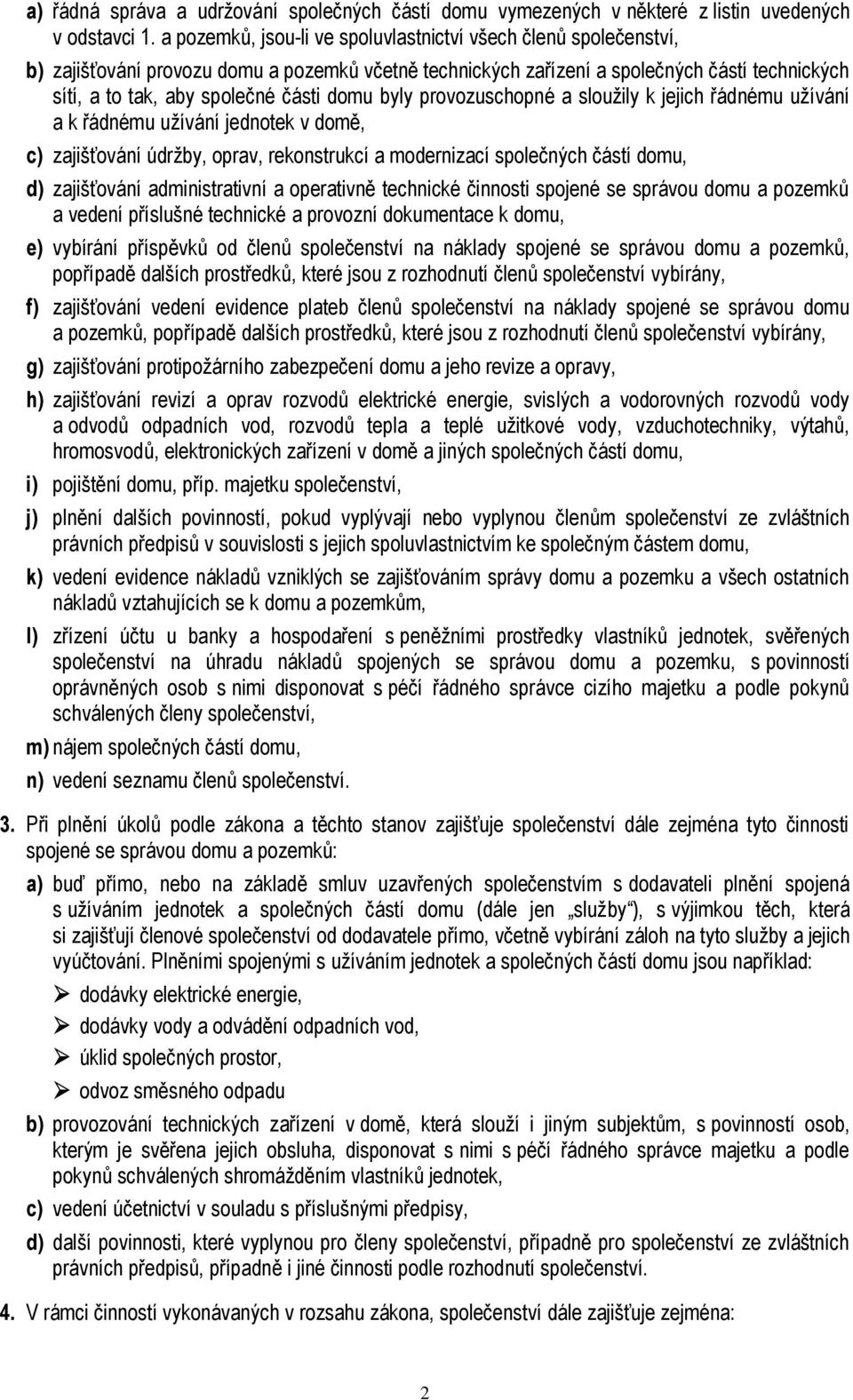 domu byly provozuschopné a sloužily k jejich řádnému užívání a k řádnému užívání jednotek v domě, c) zajišťování údržby, oprav, rekonstrukcí a modernizací společných částí domu, d) zajišťování