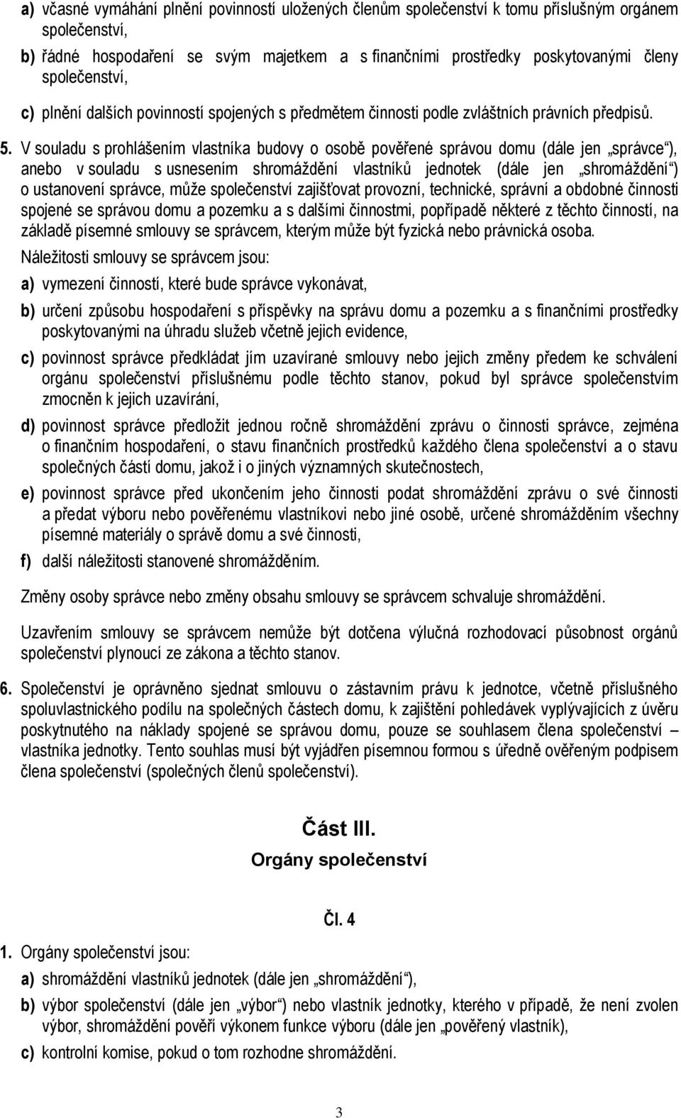 V souladu s prohlášením vlastníka budovy o osobě pověřené správou domu (dále jen správce ), anebo v souladu s usnesením shromáždění vlastníků jednotek (dále jen shromáždění ) o ustanovení správce,