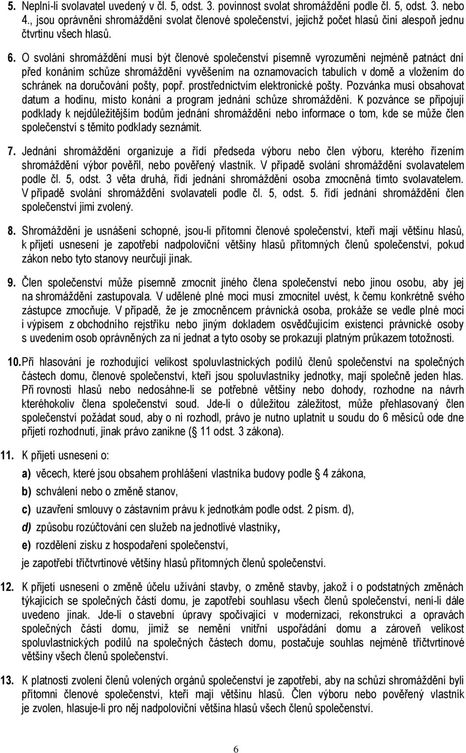 O svolání shromáždění musí být členové společenství písemně vyrozuměni nejméně patnáct dní před konáním schůze shromáždění vyvěšením na oznamovacích tabulích v domě a vložením do schránek na