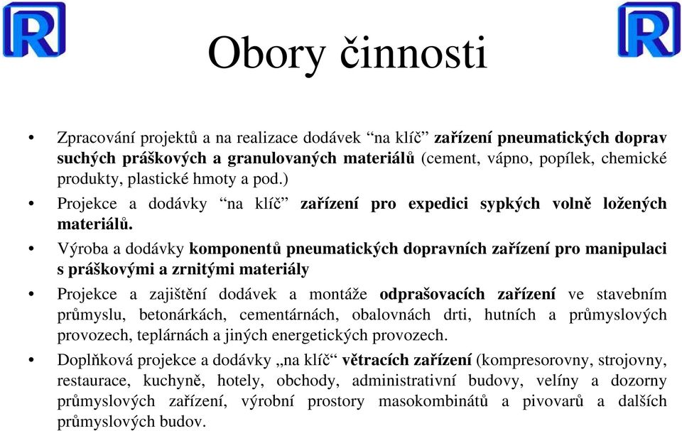 Výroba a dodávky komponentů pneumatických dopravních zařízení pro manipulaci s práškovými a zrnitými materiály Projekce a zajištění dodávek a montáže odprašovacích zařízení ve stavebním průmyslu,