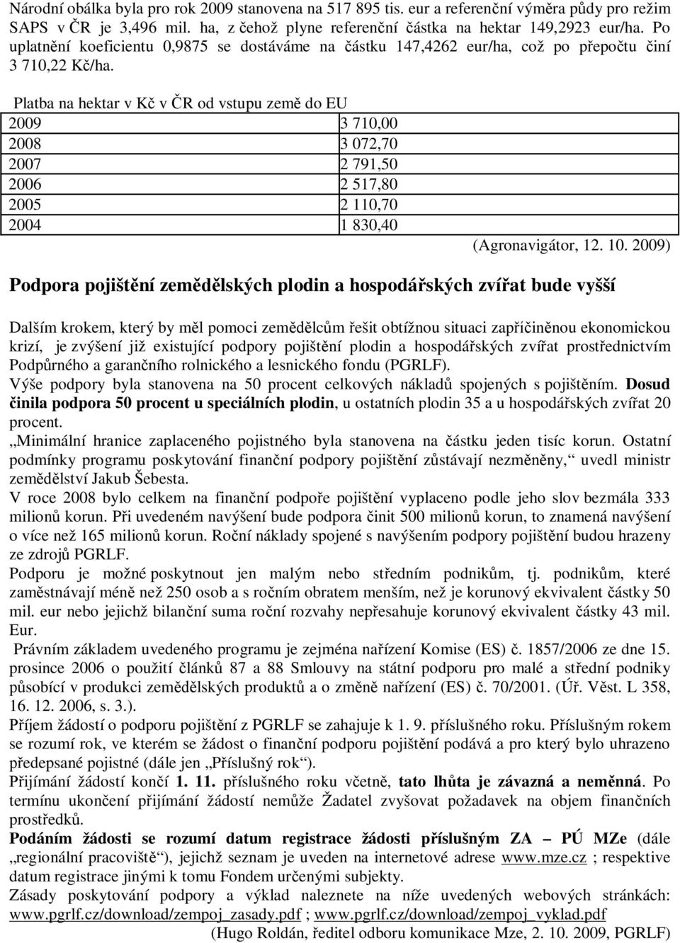 Platba na hektar v K v R od vstupu zem do EU 2009 3 710,00 2008 3 072,70 2007 2 791,50 2006 2 517,80 2005 2 110,70 2004 1 830,40 (Agronavigátor, 12. 10.