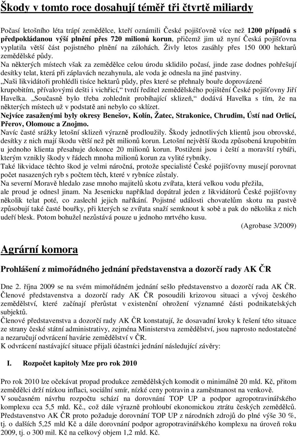 Na n kterých místech však za zem lce celou úrodu sklidilo po así, jinde zase dodnes poh ešují desítky telat, která p i záplavách nezahynula, ale voda je odnesla na jiné pastviny.