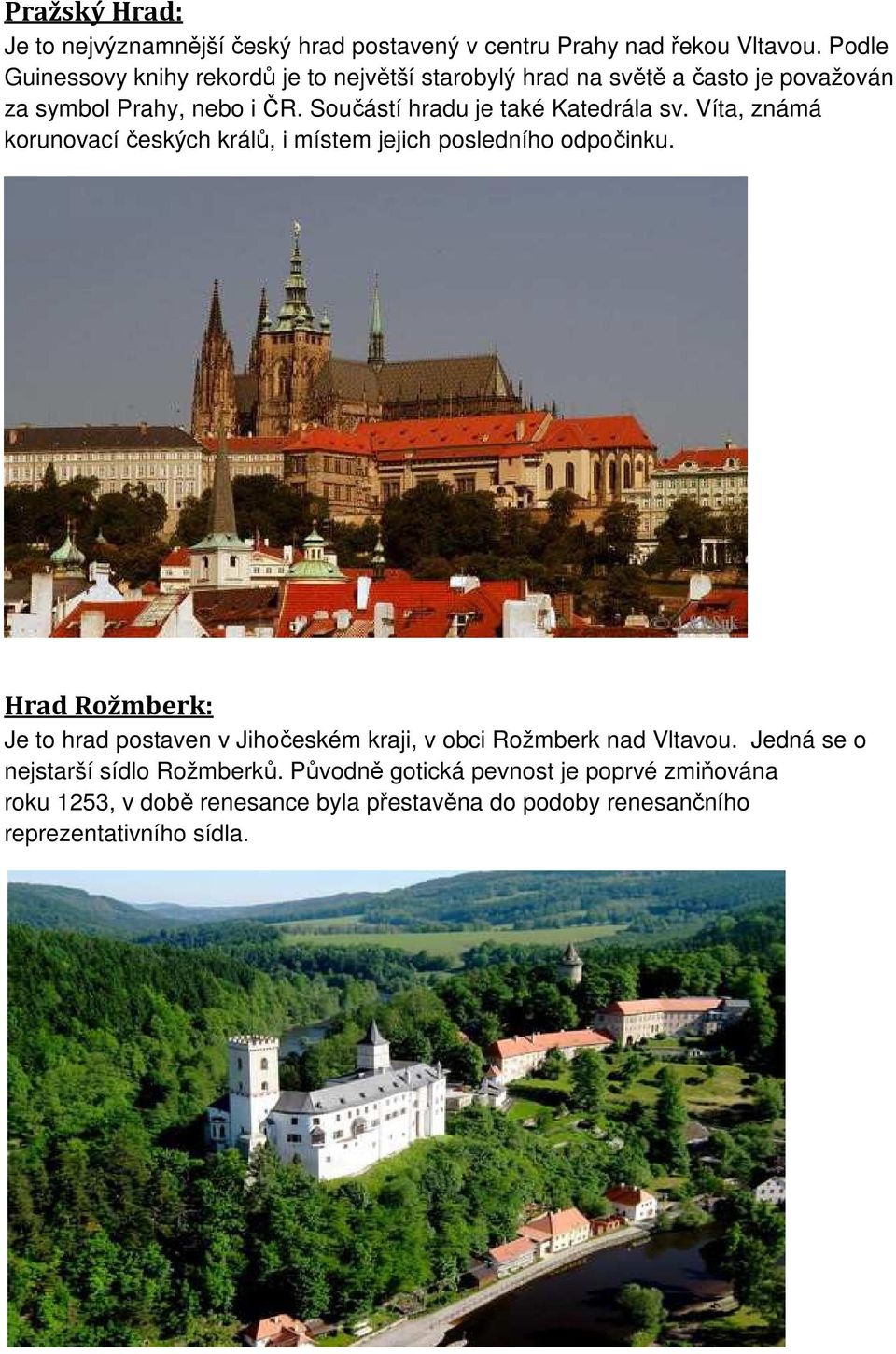 Součástí hradu je také Katedrála sv. Víta, známá korunovací českých králů, i místem jejich posledního odpočinku.