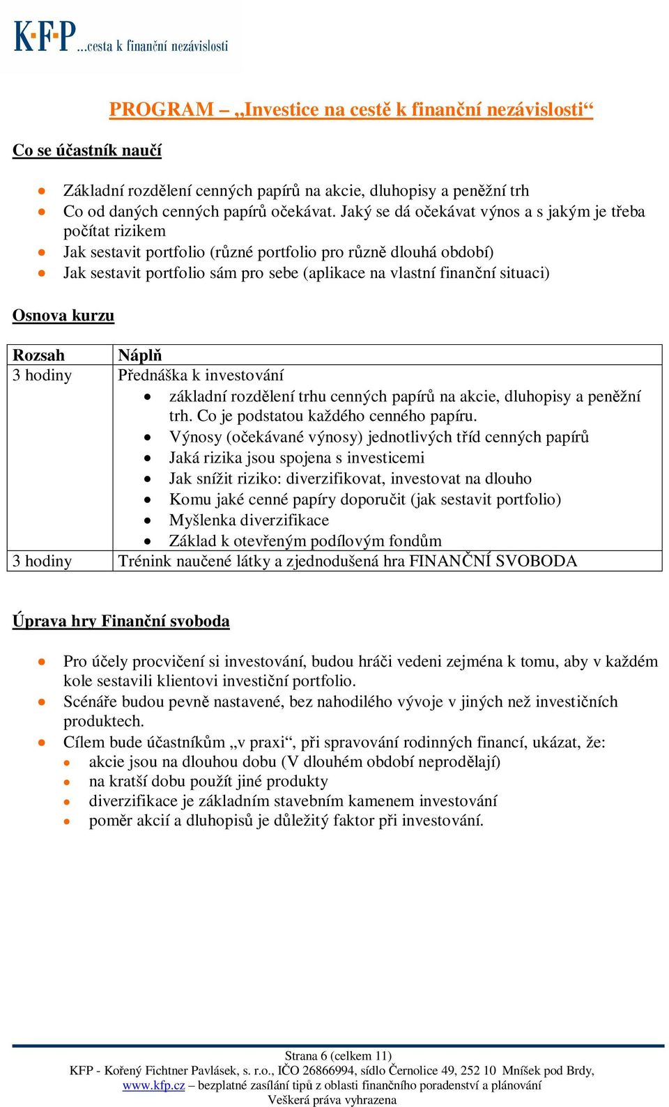Rozsah Nápl 3 hodiny ednáška k investování základní rozdlení trhu cenných papír na akcie, dluhopisy a penžní trh. Co je podstatou každého cenného papíru.