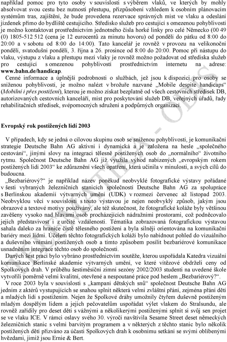 Středisko služeb pro cestující s omezenou pohyblivostí je možno kontaktovat prostřednictvím jednotného čísla horké linky pro celé Německo (00 49 (0) 1805-512 512 (cena je 12 eurocentů za minutu