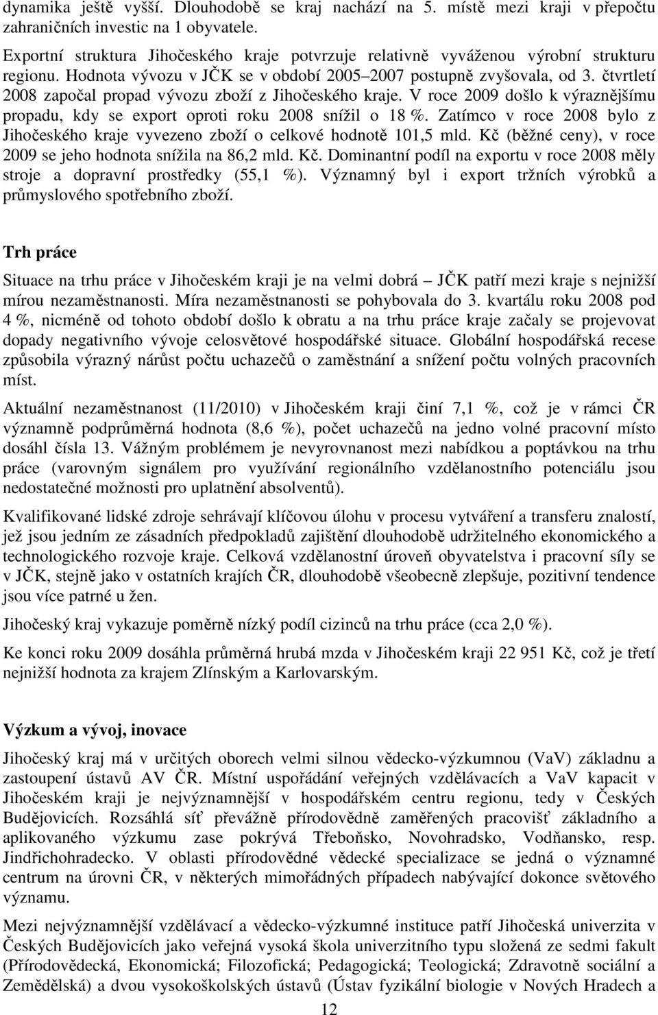 čtvrtletí 2008 započal propad vývozu zboží z Jihočeského kraje. V roce 2009 došlo k výraznějšímu propadu, kdy se export oproti roku 2008 snížil o 18 %.