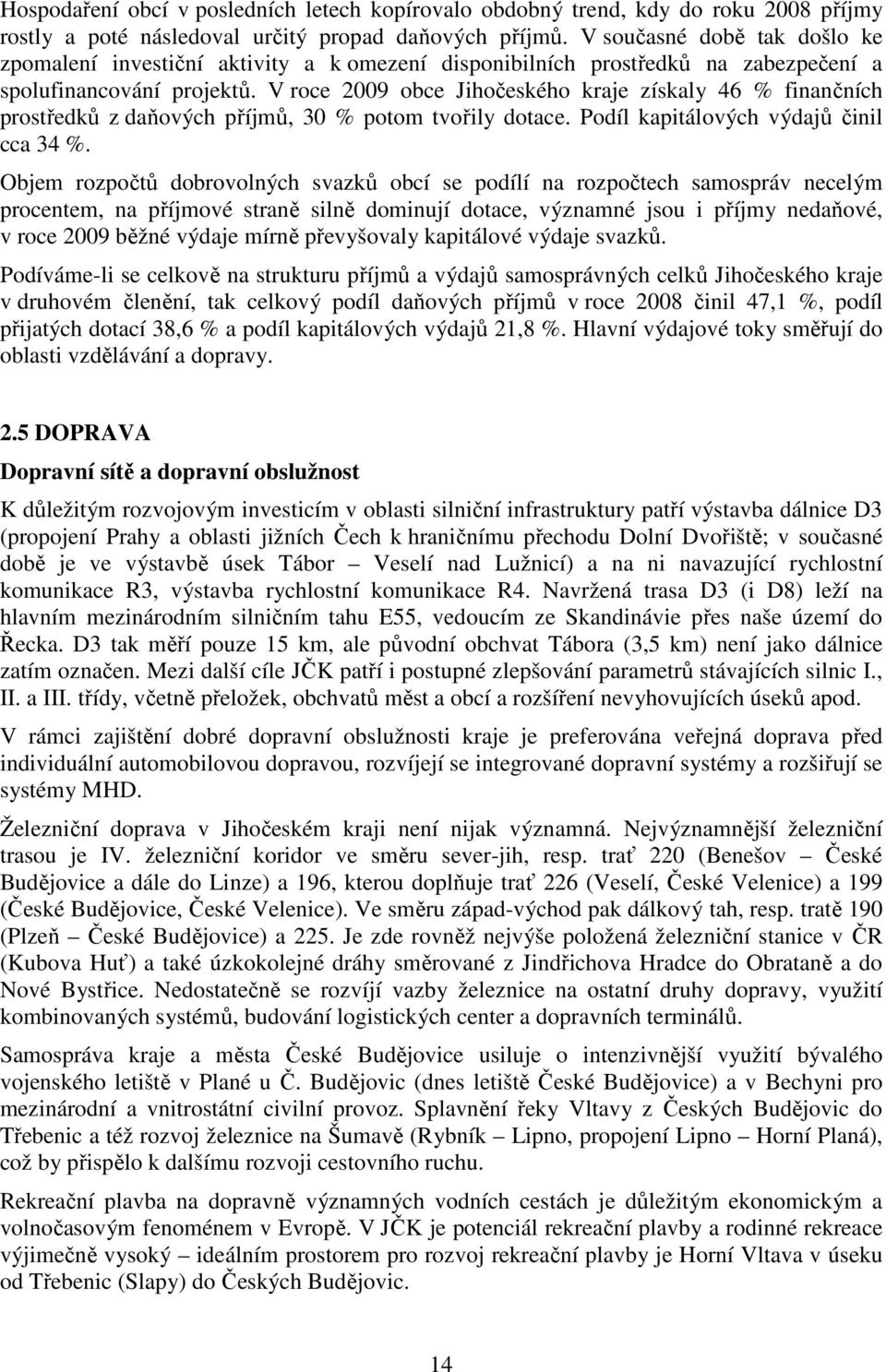 V roce 2009 obce Jihočeského kraje získaly 46 % finančních prostředků z daňových příjmů, 30 % potom tvořily dotace. Podíl kapitálových výdajů činil cca 34 %.