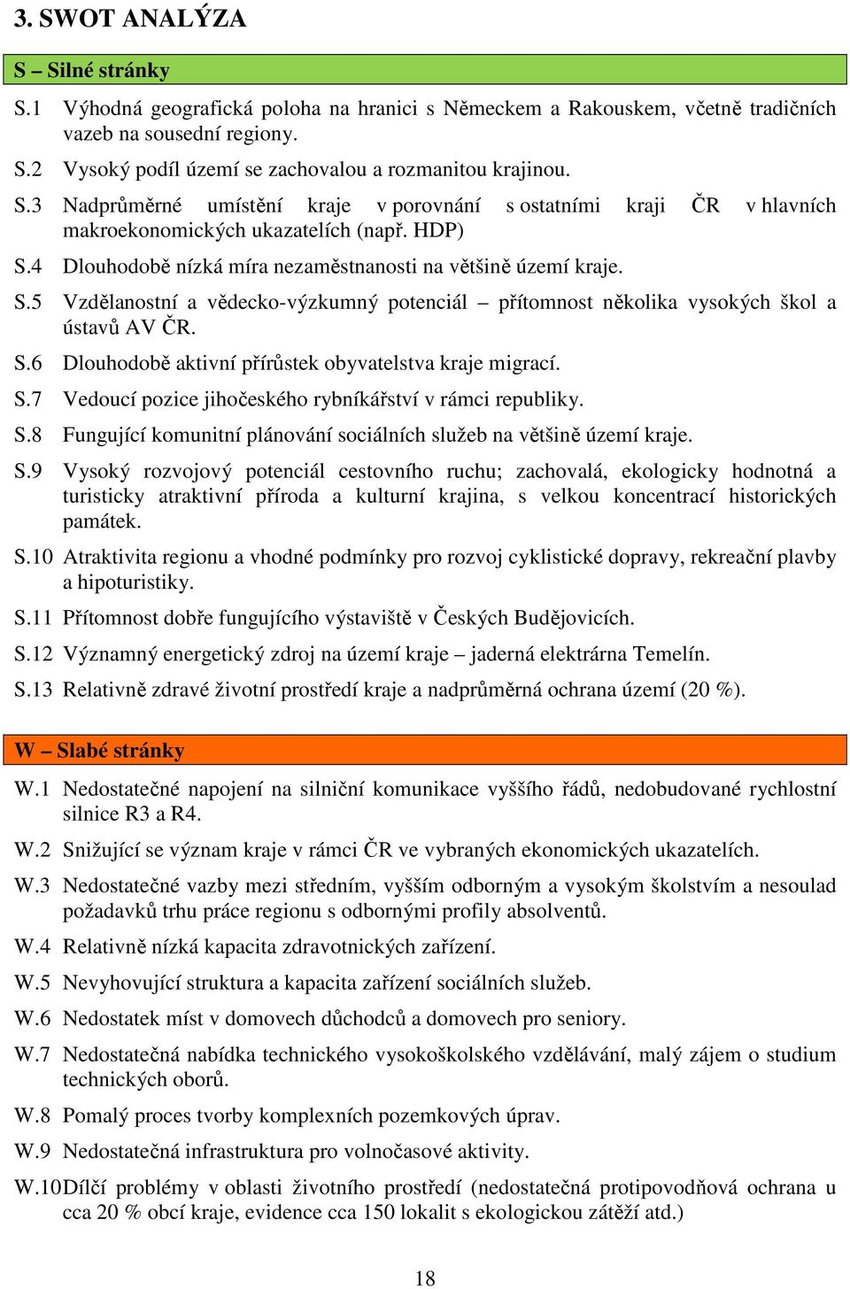 4 Dlouhodobě nízká míra nezaměstnanosti na většině území kraje. S.5 Vzdělanostní a vědecko-výzkumný potenciál přítomnost několika vysokých škol a ústavů AV ČR. S.6 Dlouhodobě aktivní přírůstek obyvatelstva kraje migrací.