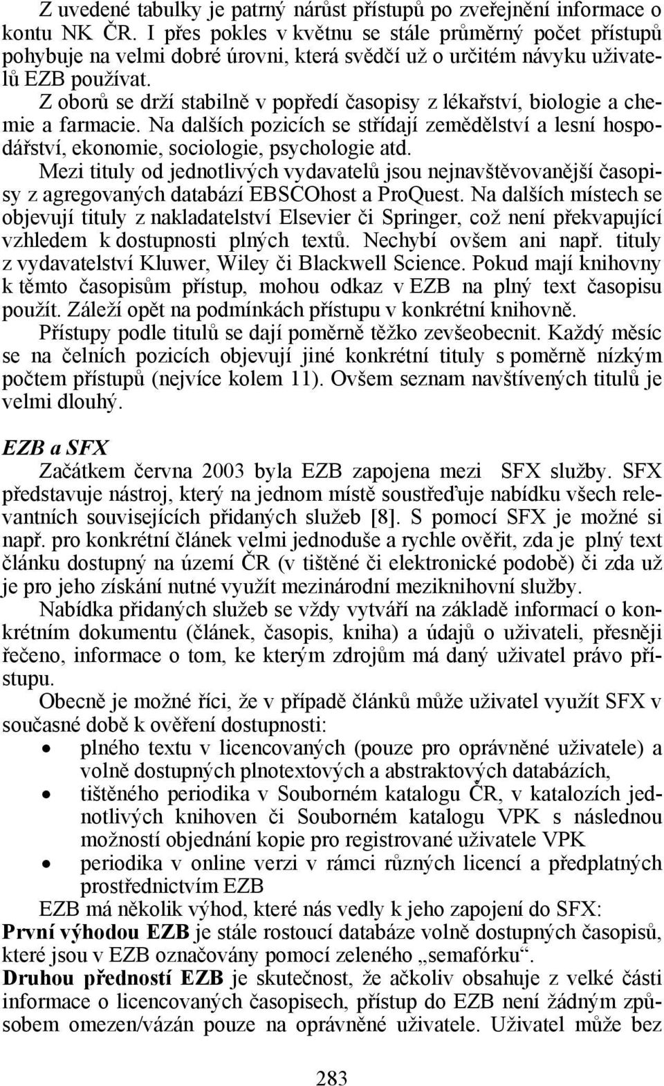 Z oborů se drží stabilně v popředí časopisy z lékařství, biologie a chemie a farmacie. Na dalších pozicích se střídají zemědělství a lesní hospodářství, ekonomie, sociologie, psychologie atd.