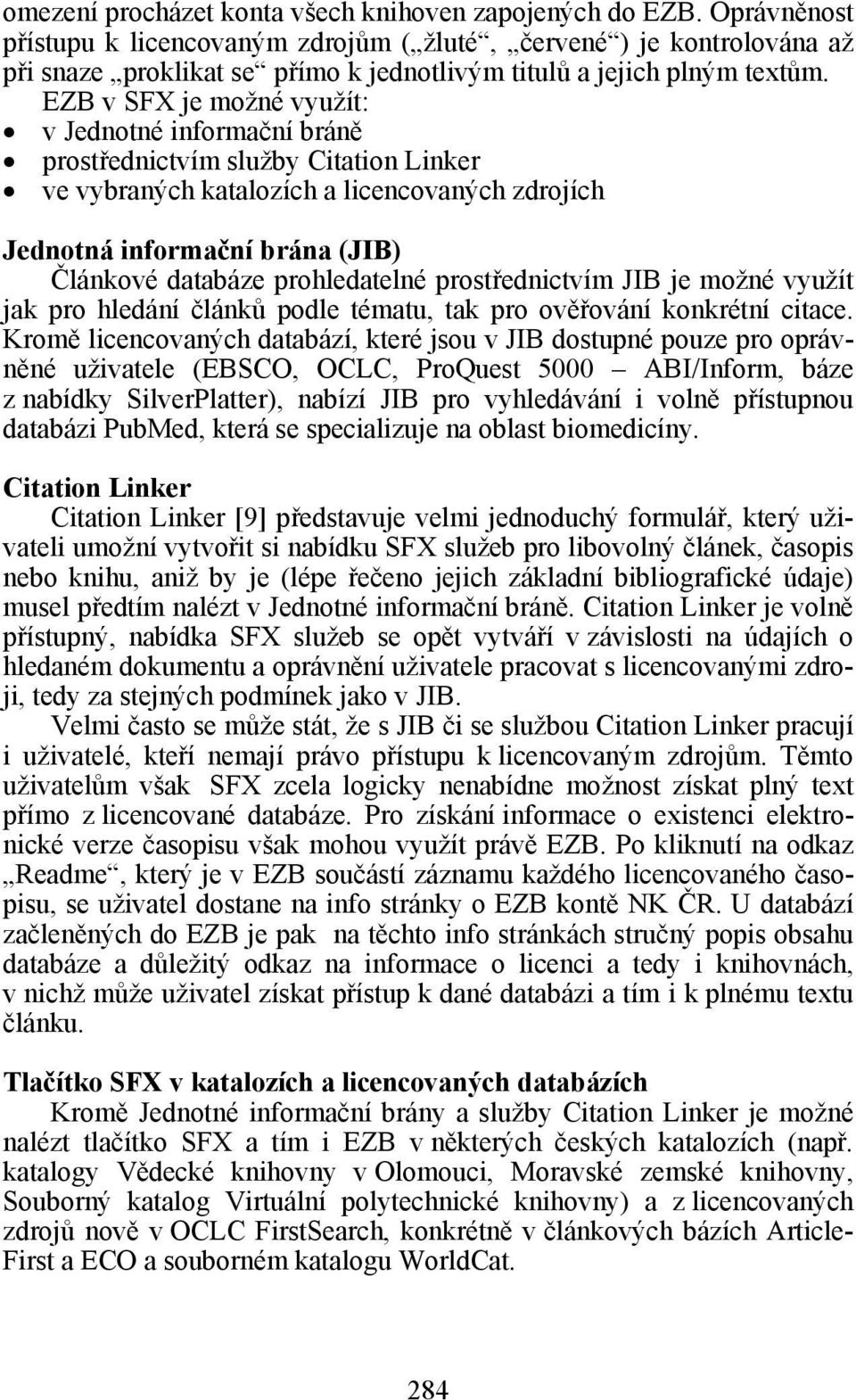 EZB v SFX je možné využít: v Jednotné informační bráně prostřednictvím služby Citation Linker ve vybraných katalozích a licencovaných zdrojích Jednotná informační brána (JIB) Článkové databáze